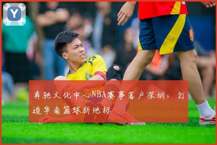 奔驰文化中心NBA赛事落户深圳，打造华南篮球新地标