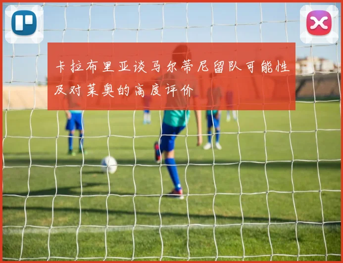 卡拉布里亚谈马尔蒂尼留队可能性及对莱奥的高度评价