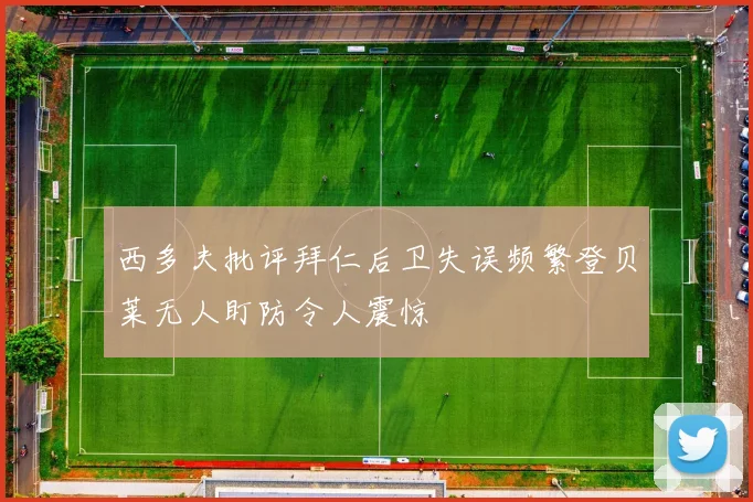 西多夫批评拜仁后卫失误频繁登贝莱无人盯防令人震惊