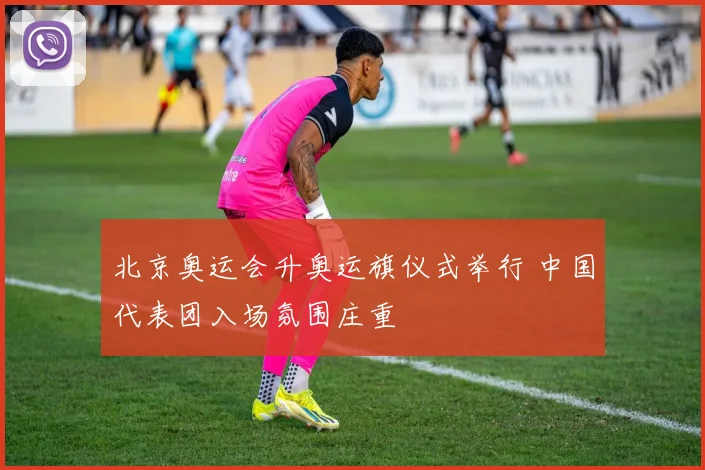 北京奥运会升奥运旗仪式举行 中国代表团入场氛围庄重