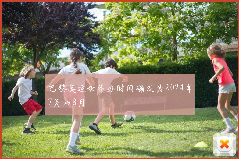 巴黎奥运会举办时间确定为2024年7月和8月